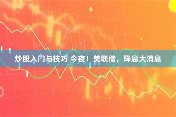 炒股入门与技巧 今夜！美联储，降息大消息