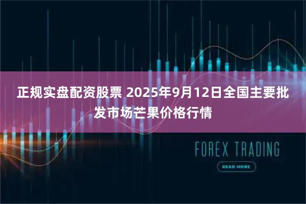 正规实盘配资股票 2025年9月12日全国主要批发市场芒果价格行情