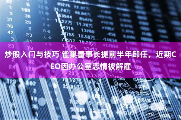 炒股入门与技巧 雀巢董事长提前半年卸任，近期CEO因办公室恋情被解雇
