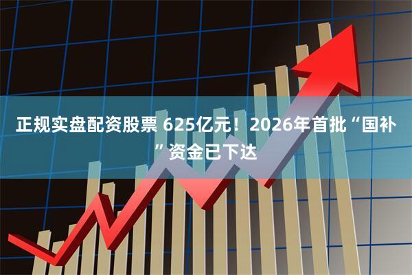 正规实盘配资股票 625亿元！2026年首批“国补”资金已下达