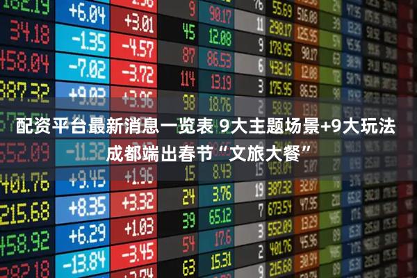 配资平台最新消息一览表 9大主题场景+9大玩法 成都端出春节“文旅大餐”