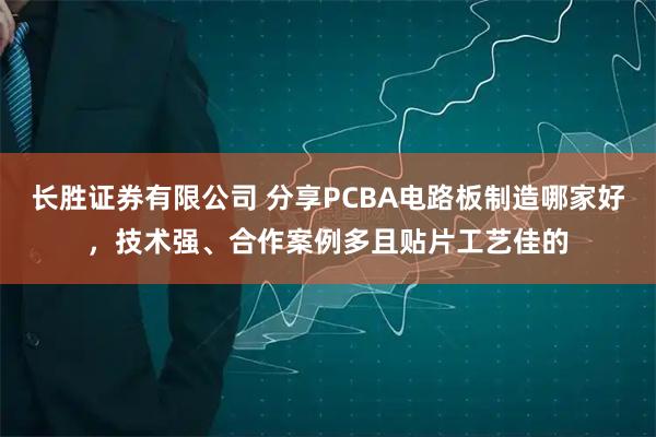 长胜证券有限公司 分享PCBA电路板制造哪家好，技术强、合作案例多且贴片工艺佳的