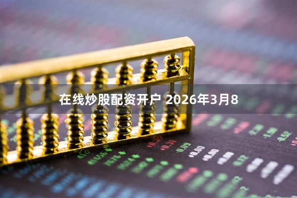 在线炒股配资开户 2026年3月8