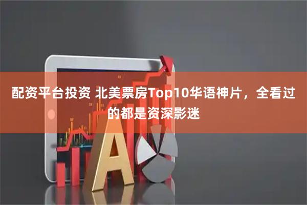 配资平台投资 北美票房Top10华语神片，全看过的都是资深影迷